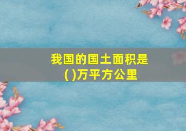 我国的国土面积是( )万平方公里